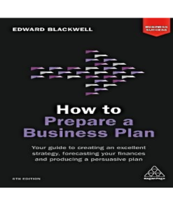 How to Prepare a Business Plan : Your Guide to Creating an Excellent Strategy, Forecasting Your Finances and Producing a Persuasive Plan